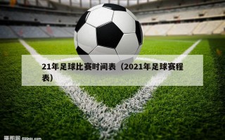 21年足球比赛时间表（2021年足球赛程表）