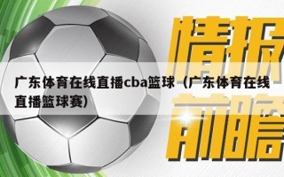 广东体育在线直播cba篮球（广东体育在线直播篮球赛）