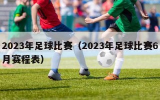 2023年足球比赛（2023年足球比赛6月赛程表）