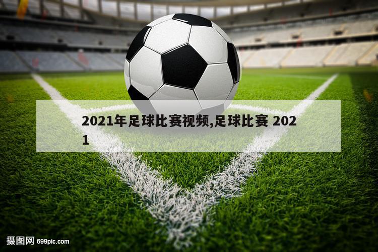 2021年足球比赛视频,足球比赛 2021-第1张图片-欧洲杯足球直播赛事|2024欧洲杯_高清无插件在线观看